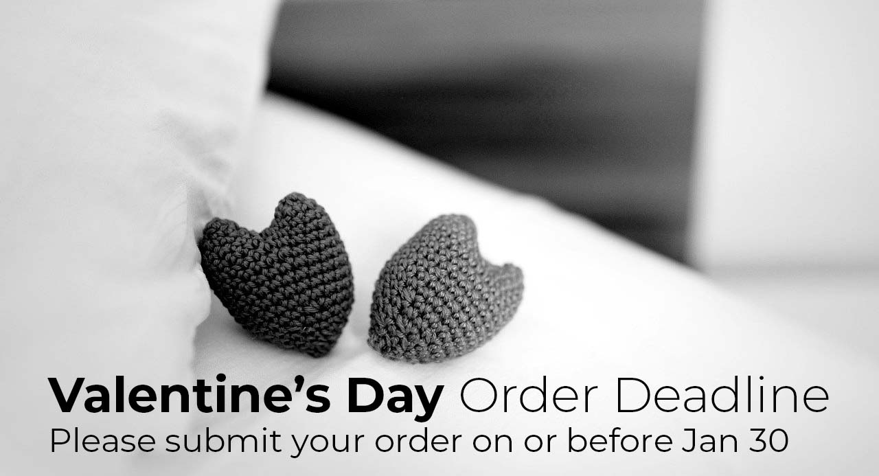 Valentine's Day Order Deadline. Please submit your order on or before Jan 30